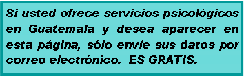 Text Box: Si usted ofrece servicios psicol�gicos en Guatemala y desea aparecer en esta p�gina, s�lo env�e sus datos por correo electr�nico.&nbsp; ES GRATIS. 