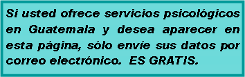 Text Box: Si usted ofrece servicios psicol�gicos en Guatemala y desea aparecer en esta p�gina, s�lo env�e sus datos por correo electr�nico.&nbsp; ES GRATIS. 